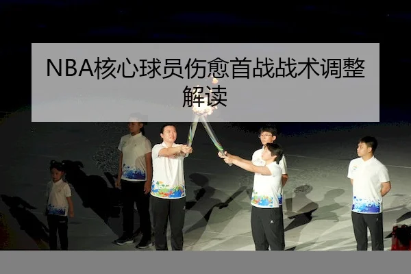 NBA核心球员伤愈首战战术调整解读
